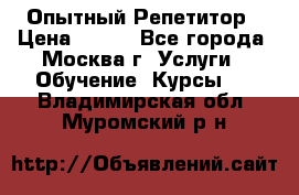 Опытный Репетитор › Цена ­ 550 - Все города, Москва г. Услуги » Обучение. Курсы   . Владимирская обл.,Муромский р-н